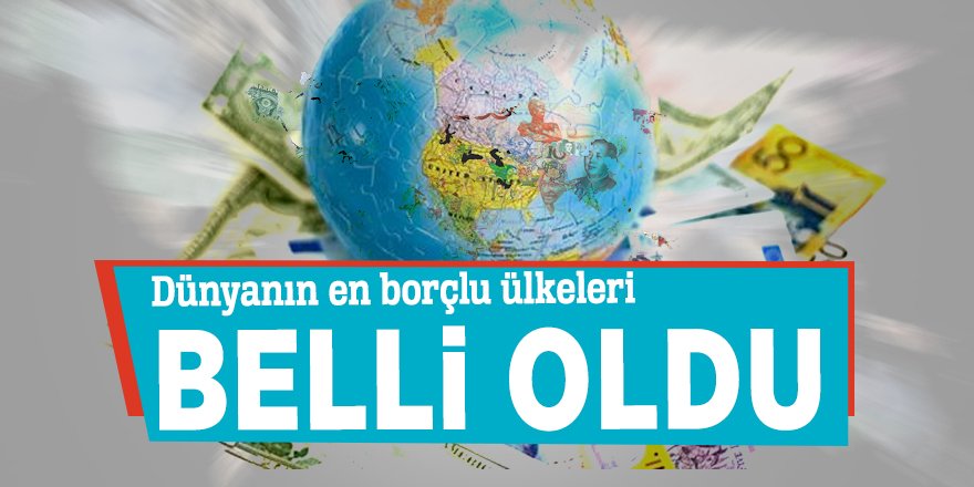 Dünyanın en borçlu ülkeleri belli oldu