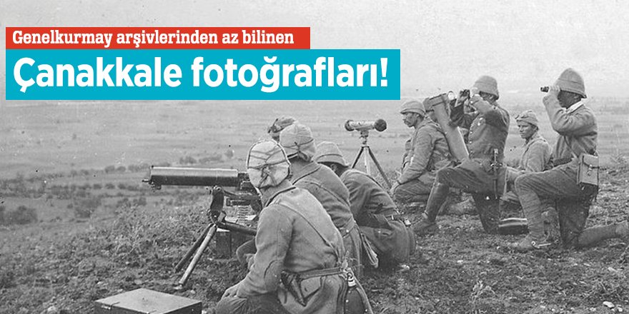 Genelkurmay arşivlerinden az bilinen Çanakkale fotoğrafları!