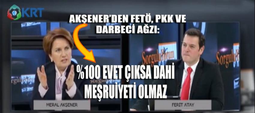 Akşener’den FETÖ, PKK ve Darbeci ağzı: ‘Yüzde 100 EVET çıksa dahi meşruiyeti olmaz!’