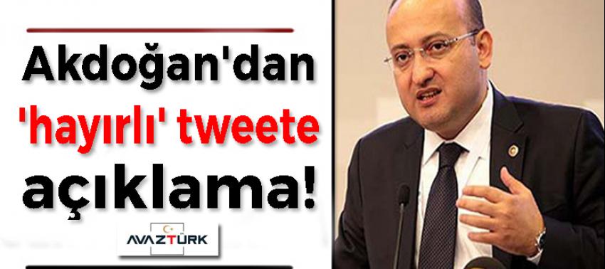 Akdoğan'dan 'hayırlı' tweete açıklama!