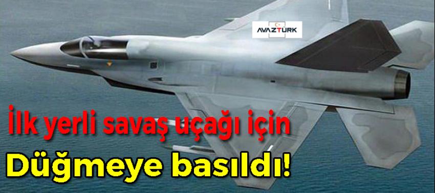 İlk yerli savaş uçağı için düğmeye basıldı!