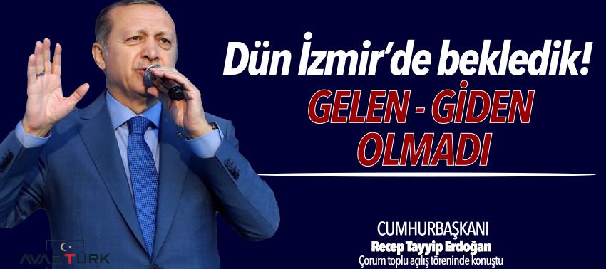 Erdoğan: Dün İzmir'de bekledik, gelen giden olmadı!
