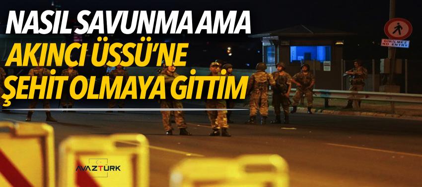 Nasıl savunma ama! Akıncı üssüne şehit olmaya gittim