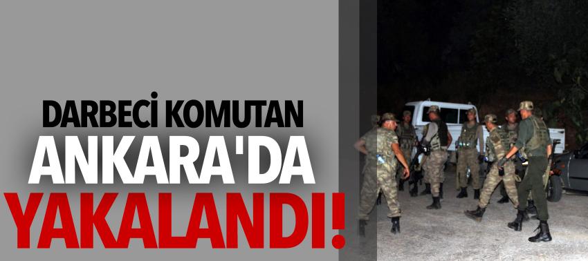 Darbeci komutan Ankara'da yakalandı!