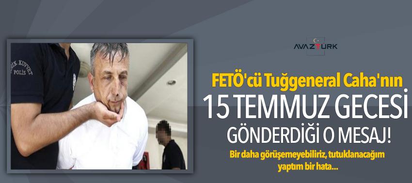 FETÖ'cü Tuğgeneral Caha'nın 15 Temmuz gecesi gönderdiği o mesaj!