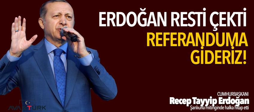 Erdoğan resti çekti: Referanduma gideriz!