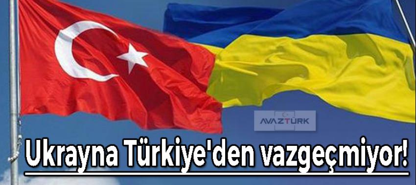Ukrayna Türkiye'den vazgeçmiyor!