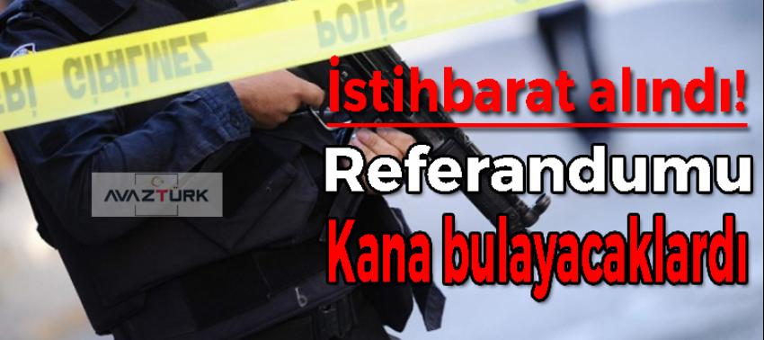 İstihbarat alındı! Referandumu kana bulayacaklardı