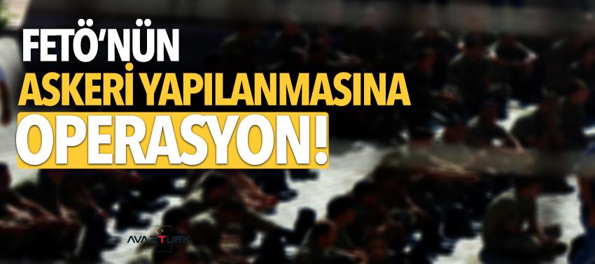 FETÖ’nün askeri yapılanmasına operasyon!