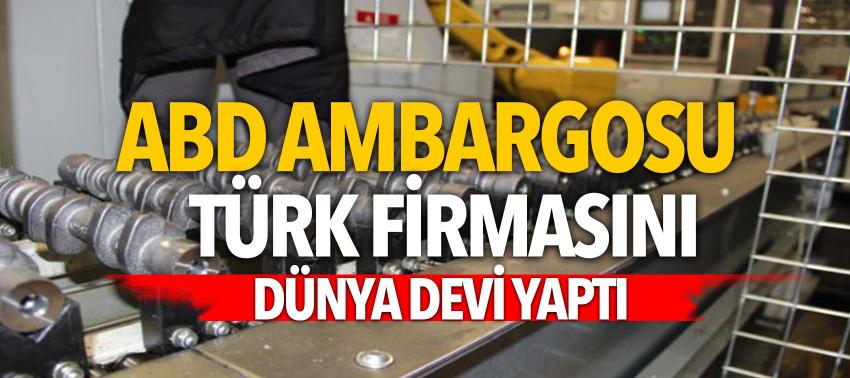 ABD ambargosu Türk firmasını dünya devi yaptı