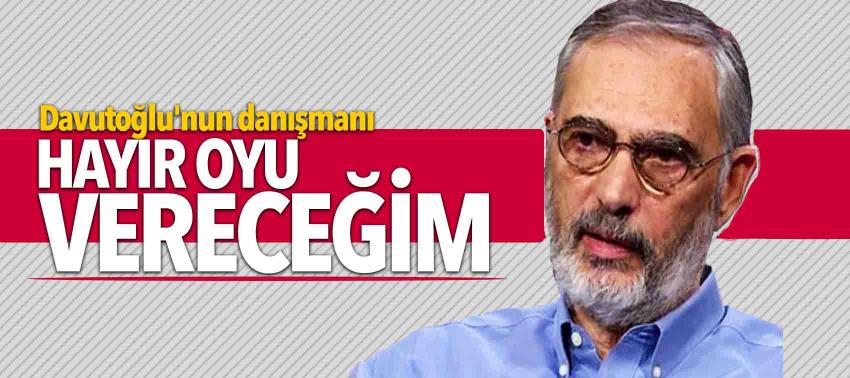 Davutoğlu'nun danışmanı: Hayır oyu vereceğim