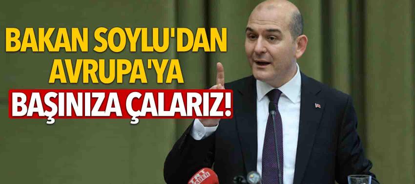 Bakan Soylu'dan Avrupa'ya: Başınıza çalarız!