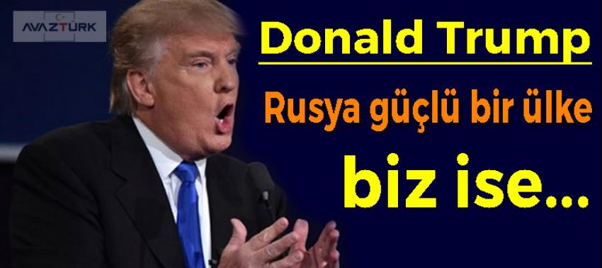 Donald Trump: Rusya güçlü bir ülke biz ise...