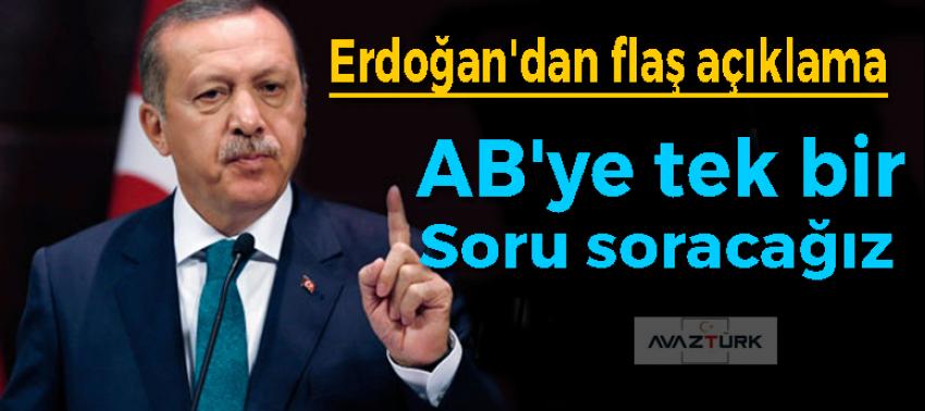 Erdoğan'dan: AB'ye tek bir soru soracağız!
