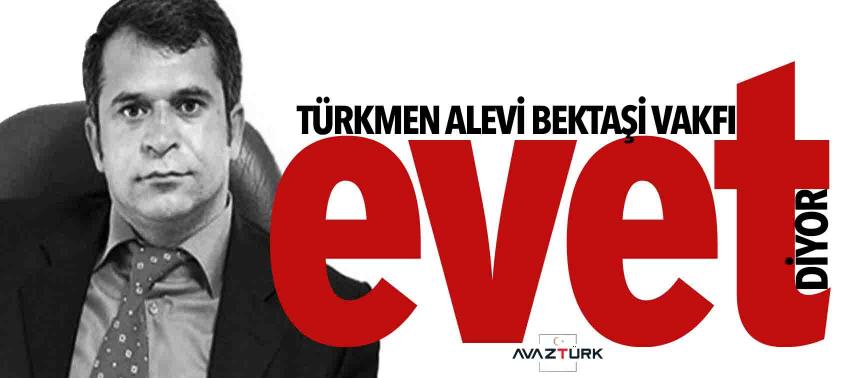 Türkmen Alevi Bektaşi Vakfı ‘Evet’ diyor