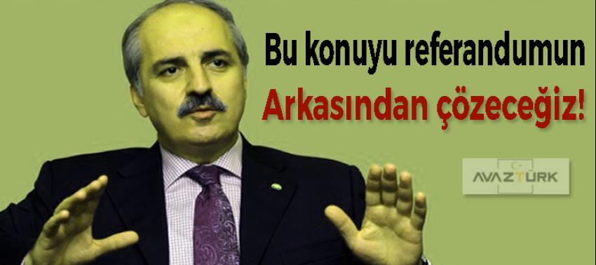Kurtulmuş: Bu konuyu referandumun arkasından çözeceğiz