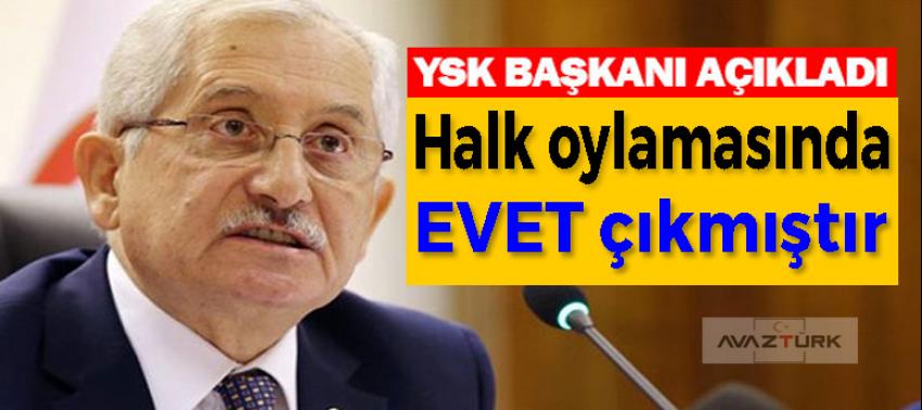 YSK Başkanı: Halk oylamasında evet çıkmıştır