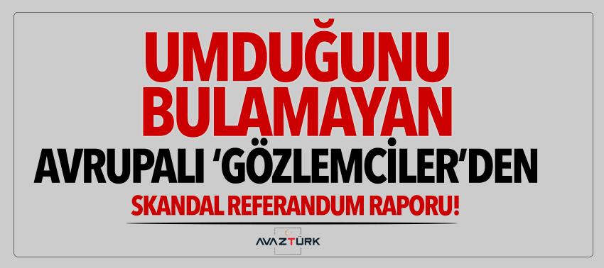 Avrupalı ‘Gözlemciler’den skandal referandum raporu!