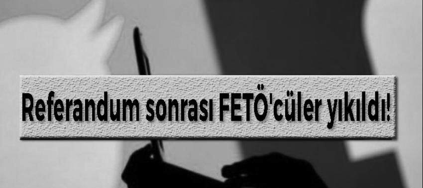 Referandum sonrası FETÖ'cüler yıkıldı!
