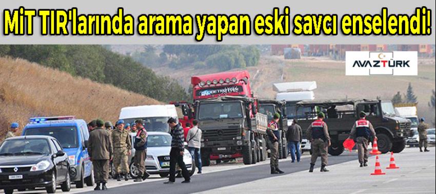 MİT TIR'larında arama yapan eski savcı enselendi!