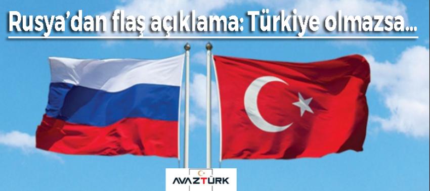 Rusya’dan flaş açıklama: Türkiye olmazsa…