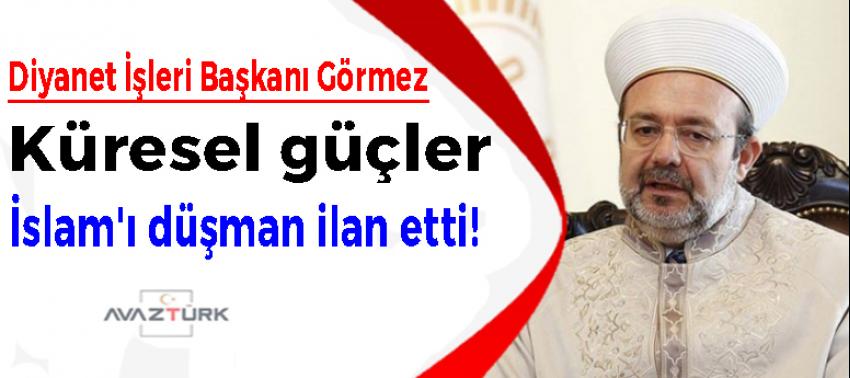 Görmez: Küresel güçler İslam'ı düşman ilan etti!
