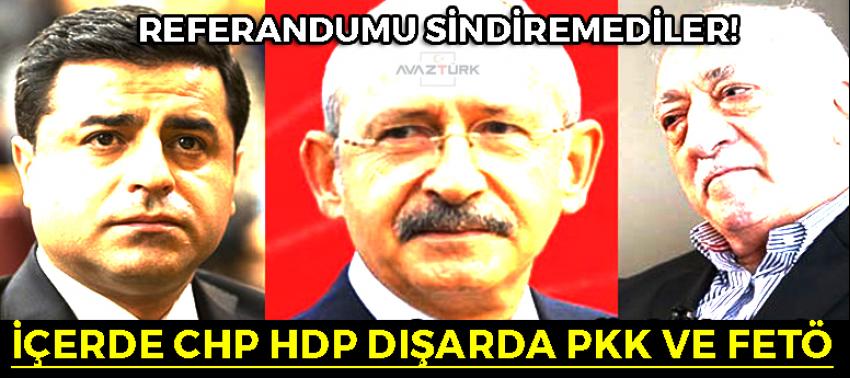 İçerde chp hdp dışarda pkk ve fetö! Referandumu sindiremediler