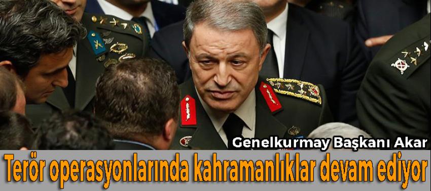 Akar: Terör operasyonlarında kahramanlıklar devam ediyor
