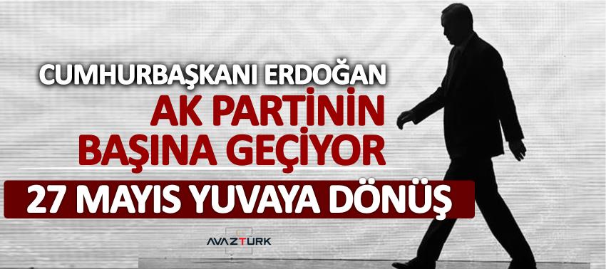 Cumhurbaşkanı Erdoğan AK Partinin başına geçiyor! 27 mayıs yuvaya dönüş...