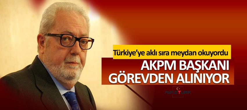 AKPM Başkanı görevden alınıyor