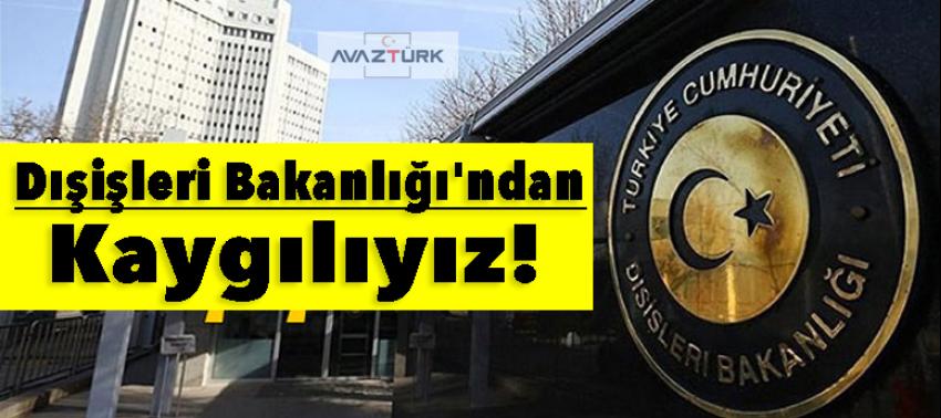 Dışişleri Bakanlığı'ndan flaş tepki: Kaygılıyız!