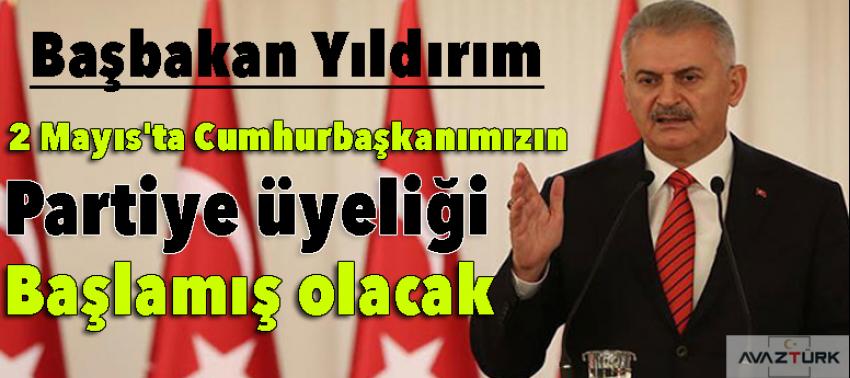 Yıldırım: 2 Mayıs'ta Cumhurbaşkanımızın partiye üyeliği başlamış olacak
