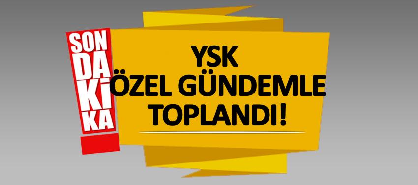 YSK özel gündemle toplandı!