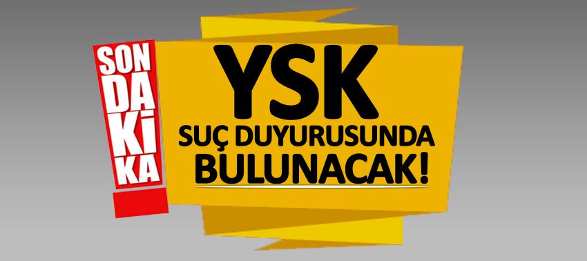 YSK, suç duyurusunda bulunacak!