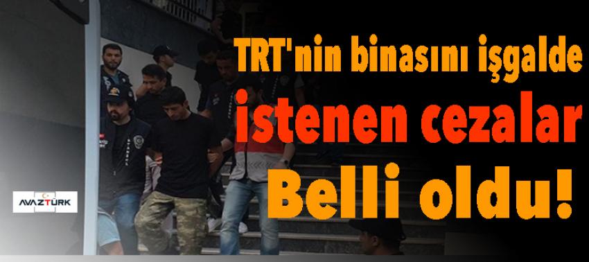 TRT'nin binasını işgalde istenen cezalar belli oldu!