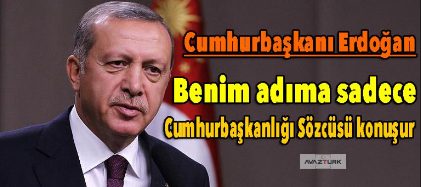 Erdoğan: Benim adıma, Cumhurbaşkanlığı Sözcüsü konuşur