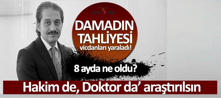 Damadın tahliyesi vicdanları yaraladı! ‘Hakim de, Doktor da’ araştırılsın