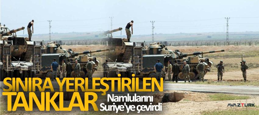 Sınıra yerleştirilen tanklar namlularını Suriye'ye çevirdi