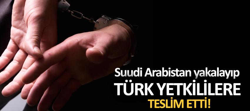 Suudi Arabistan yakalayıp Türk yetkililere teslim etti!