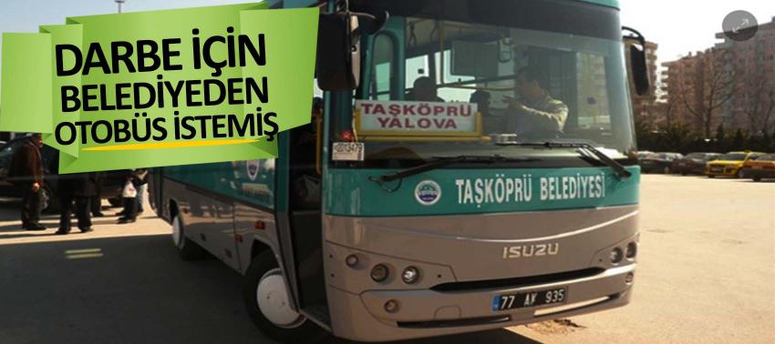 Darbe için belediyeden otobüs istemiş