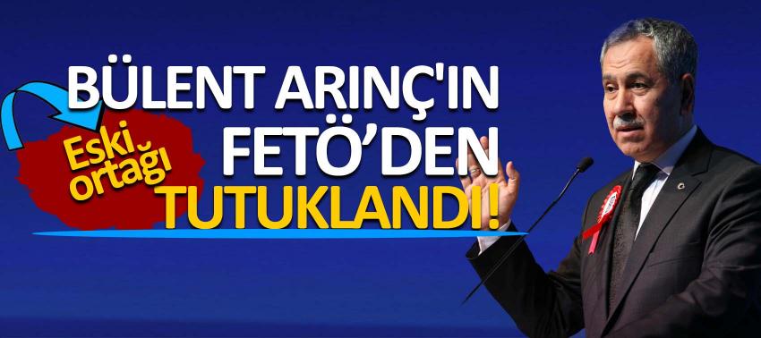 Bülent Arınç'ın eski ortağı FETÖ’den tutuklandı!