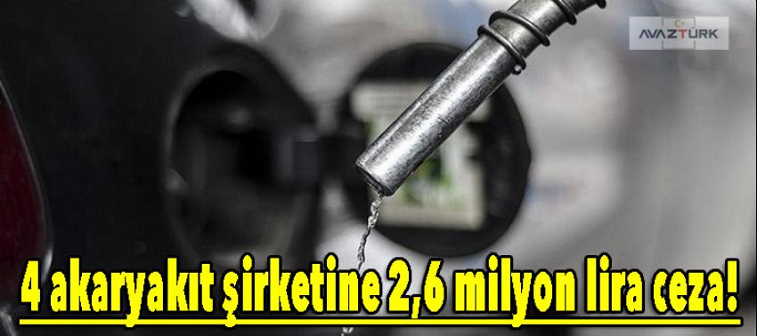 4 akaryakıt şirketine 2,6 milyon lira ceza!