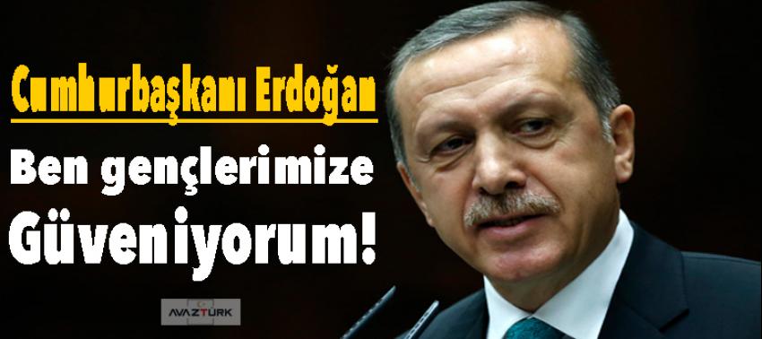 Erdoğan: Ben gençlerimize güveniyorum