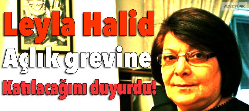 Leyla Halid açlık grevine başlıyor!
