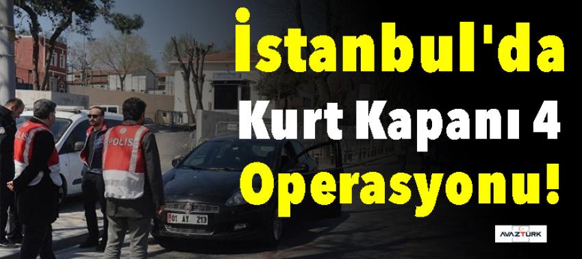 İstanbul'da 'Kurt Kapanı 4' operasyonu!