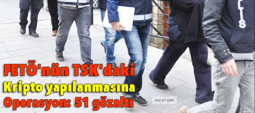FETÖ'nün TSK'daki 'kripto' yapılanmasına operasyon: 51 gözaltı