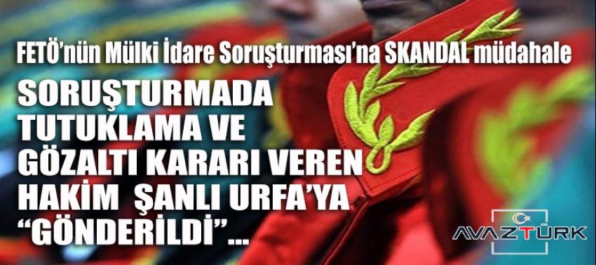 FETÖ’nün Mülki İdare soruşturmasına skandal müdahale: O hakim Şanlıurfa'ya gönderildi!