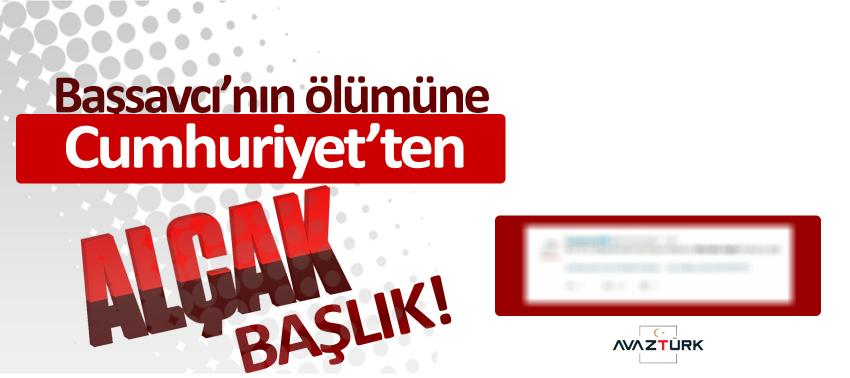 Başsavcı’nın ölümüne, Cumhuriyet’ten ‘Alçak’ başlık!