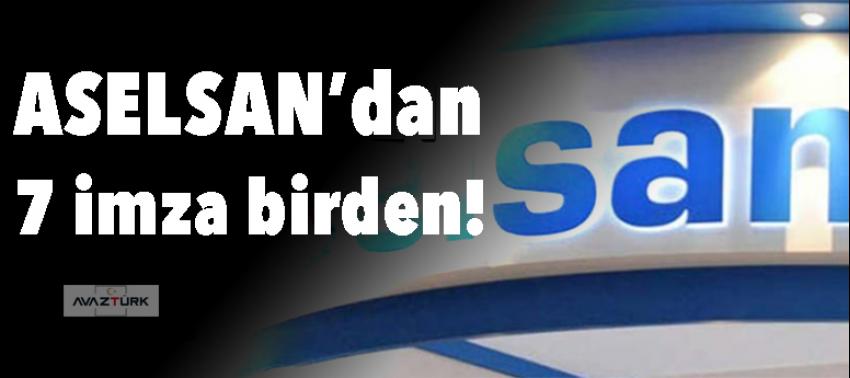 ASELSAN’dan 7 imza birden!