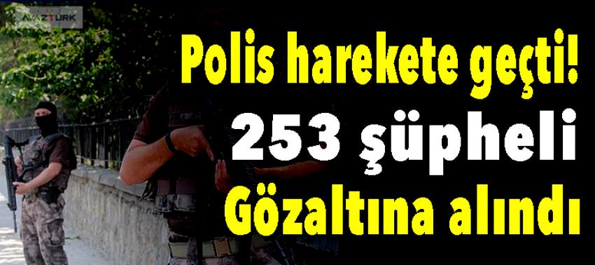 Polis harekete geçti! 253 şüpheli gözaltına alındı
